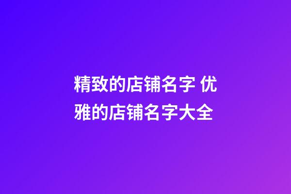 精致的店铺名字 优雅的店铺名字大全-第1张-店铺起名-玄机派